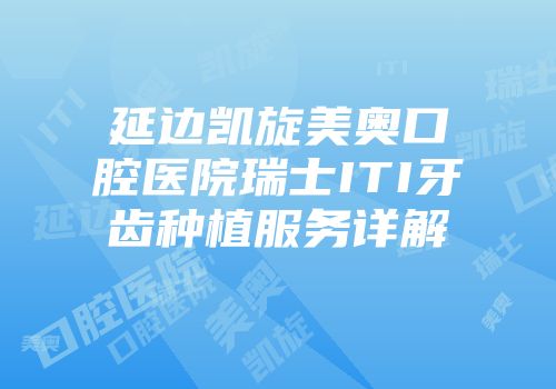 延边凯旋美奥口腔医院瑞士ITI牙齿种植服务详解
