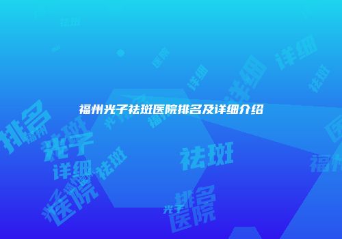 福州光子祛斑医院排名及详细介绍