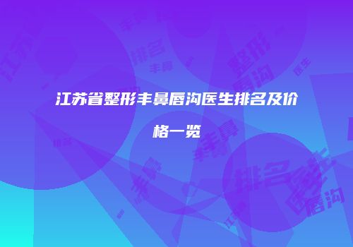江苏省整形丰鼻唇沟医生排名及价格一览