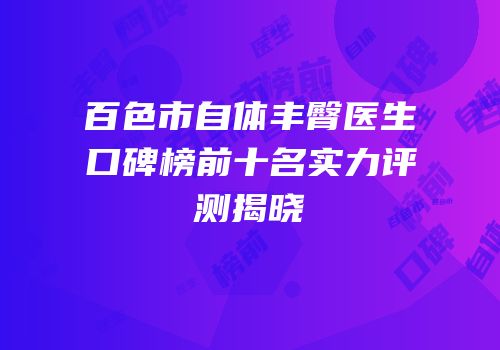 百色市自体丰臀医生口碑榜前十名实力评测揭晓
