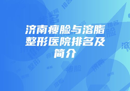 济南瘦脸与溶脂整形医院排名及简介