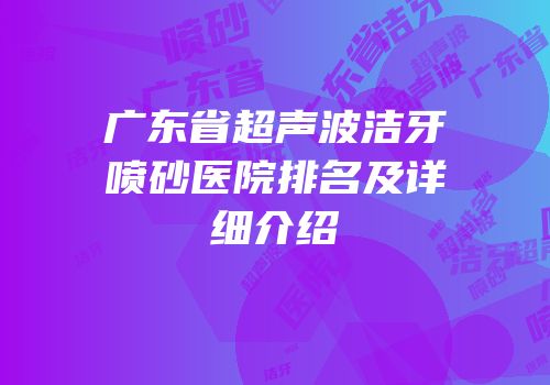 广东省超声波洁牙喷砂医院排名及详细介绍
