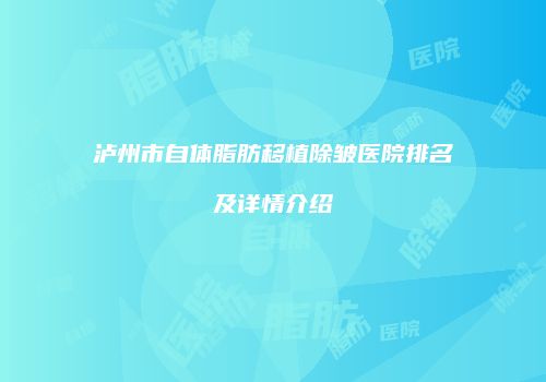 泸州市自体脂肪移植除皱医院排名及详情介绍
