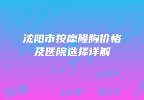 沈阳市按摩隆胸价格及医院选择详解