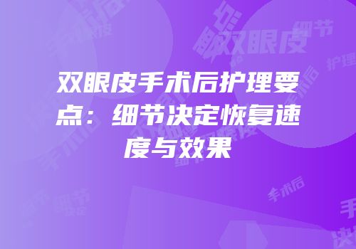 双眼皮手术后护理要点：细节决定恢复速度与效果