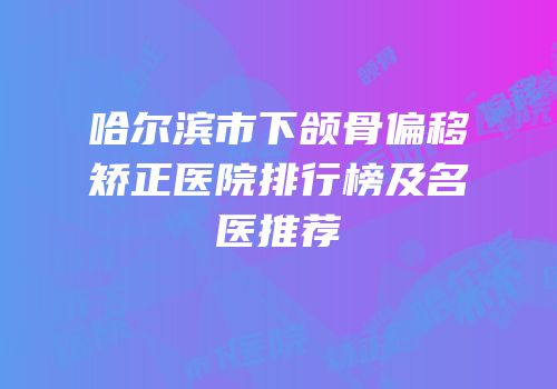 哈尔滨市下颌骨偏移矫正医院排行榜及名医推荐