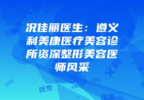 况佳丽医生：遵义利美康医疗美容诊所资深整形美容医师风采