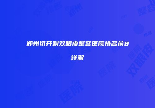 郑州切开割双眼皮整容医院排名前8详解