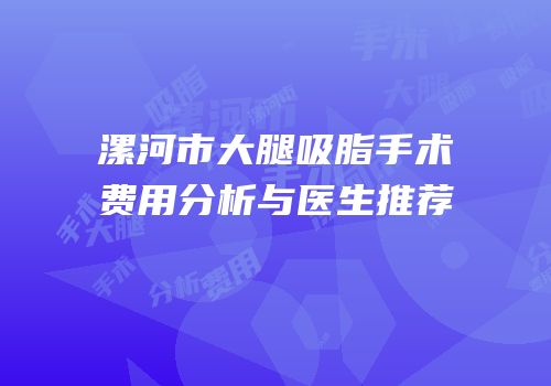 漯河市大腿吸脂手术费用分析与医生推荐