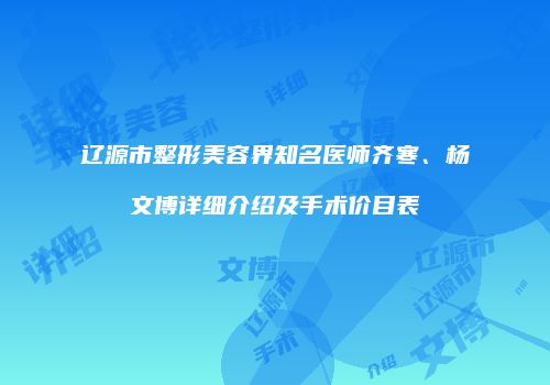辽源市整形美容界知名医师齐寒、杨文博详细介绍及手术价目表