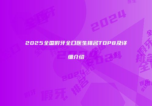 2025全国假牙全口医生排名TOP8及详细介绍