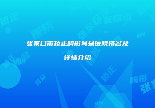 张家口市矫正畸形耳朵医院排名及详情介绍