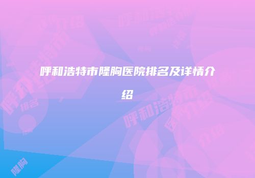 呼和浩特市隆胸医院排名及详情介绍