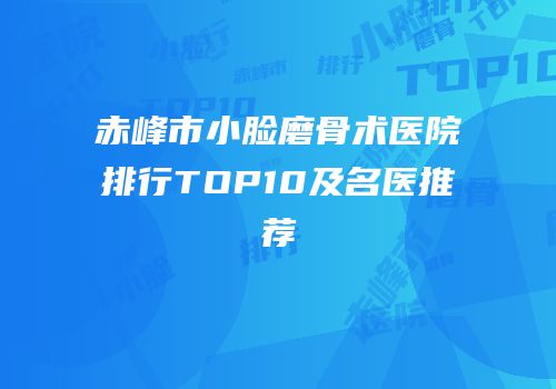 赤峰市小脸磨骨术医院排行TOP10及名医推荐