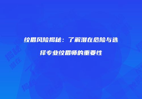纹眉风险揭秘：了解潜在危险与选择专业纹眉师的重要性