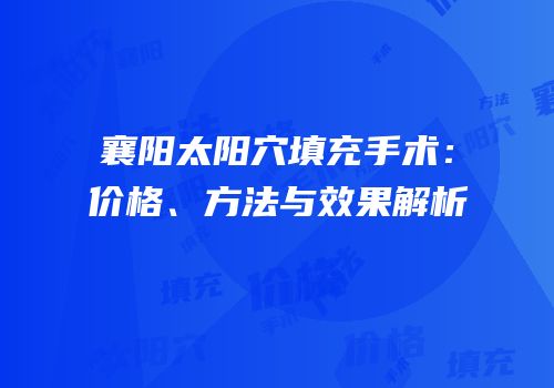襄阳太阳穴填充手术：价格、方法与效果解析