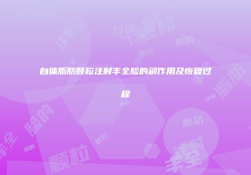 自体脂肪颗粒注射丰全脸的副作用及恢复过程