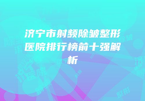 济宁市射频除皱整形医院排行榜前十强解析