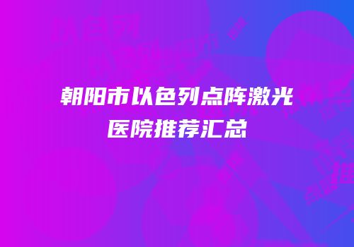 朝阳市以色列点阵激光医院推荐汇总