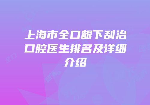上海市全口龈下刮治口腔医生排名及详细介绍