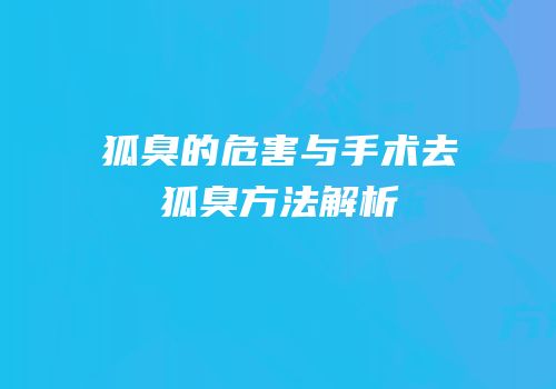 狐臭的危害与手术去狐臭方法解析