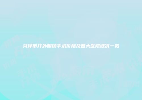 菏泽市开外眼角手术价格及各大医院概况一览