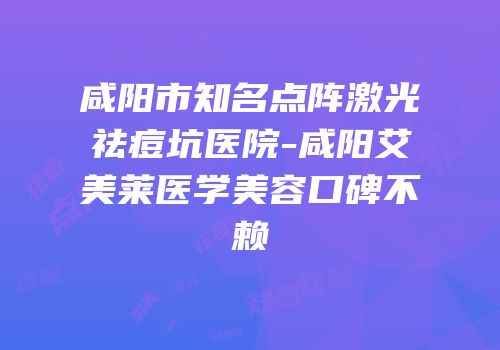 咸阳市知名点阵激光祛痘坑医院-咸阳艾美莱医学美容口碑不赖