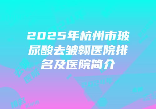 2025年杭州市玻尿酸去皱翱医院排名及医院简介