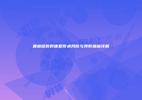 麦格硅胶假体整形术风险与预防措施详解