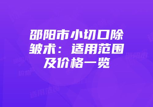 邵阳市小切口除皱术：适用范围及价格一览