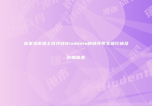 张家港市瑞士百丹特Biodente种植牙医生排行榜及价格信息