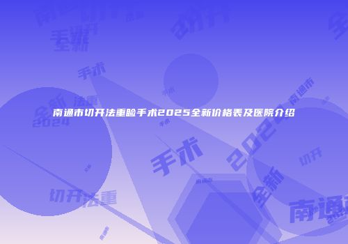 南通市切开法重睑手术2025全新价格表及医院介绍