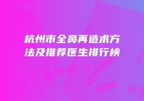 杭州市全鼻再造术方法及推荐医生排行榜