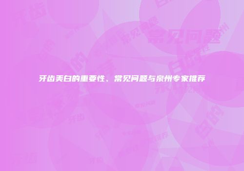牙齿美白的重要性、常见问题与泉州专家推荐