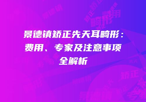 景德镇矫正先天耳畸形：费用、专家及注意事项全解析