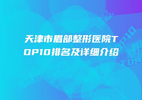 天津市眉部整形医院TOP10排名及详细介绍