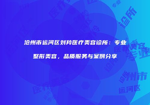 沧州市运河区刘羚医疗美容诊所：专业整形美容，品质服务与案例分享