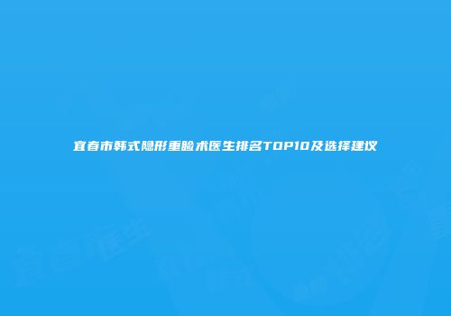 宜春市韩式隐形重睑术医生排名TOP10及选择建议