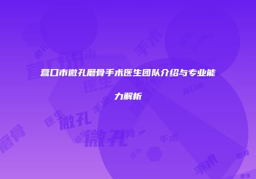 营口市微孔磨骨手术医生团队介绍与专业能力解析