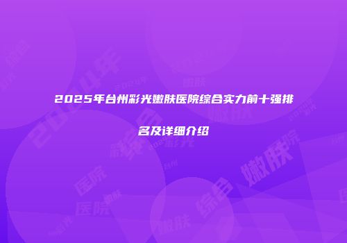 2025年台州彩光嫩肤医院综合实力前十强排名及详细介绍