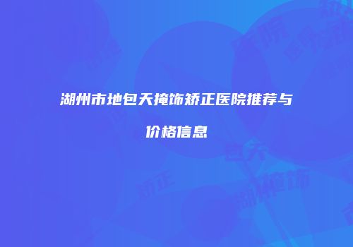 湖州市地包天掩饰矫正医院推荐与价格信息