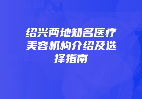 绍兴两地知名医疗美容机构介绍及选择指南