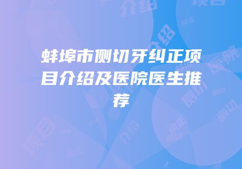 蚌埠市侧切牙纠正项目介绍及医院医生推荐