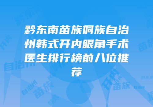 黔东南苗族侗族自治州韩式开内眼角手术医生排行榜前八位推荐