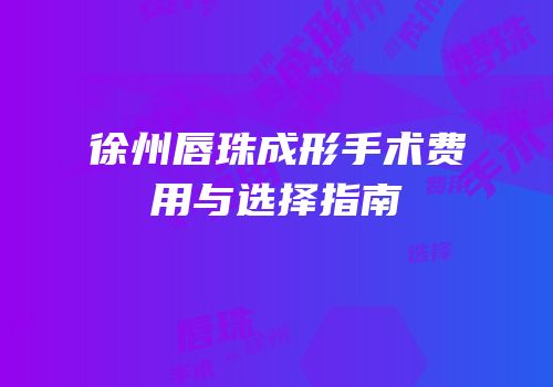 徐州唇珠成形手术费用与选择指南