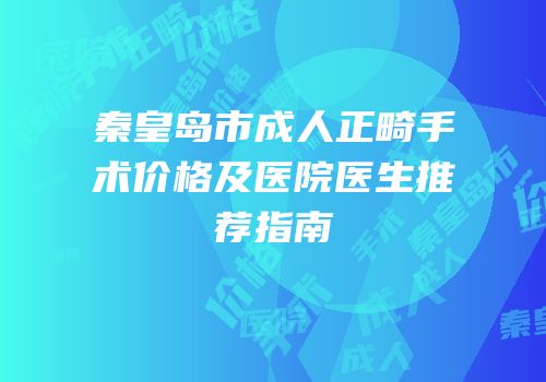 秦皇岛市成人正畸手术价格及医院医生推荐指南