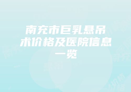 南充市巨乳悬吊术价格及医院信息一览