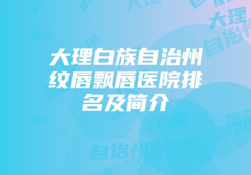 大理白族自治州纹唇飘唇医院排名及简介