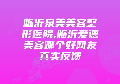 临沂泉美美容整形医院,临沂爱德美容哪个好网友真实反馈