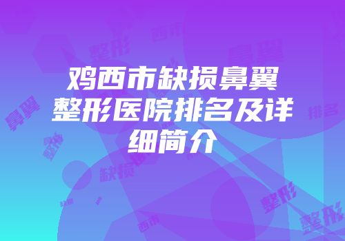 鸡西市缺损鼻翼整形医院排名及详细简介
